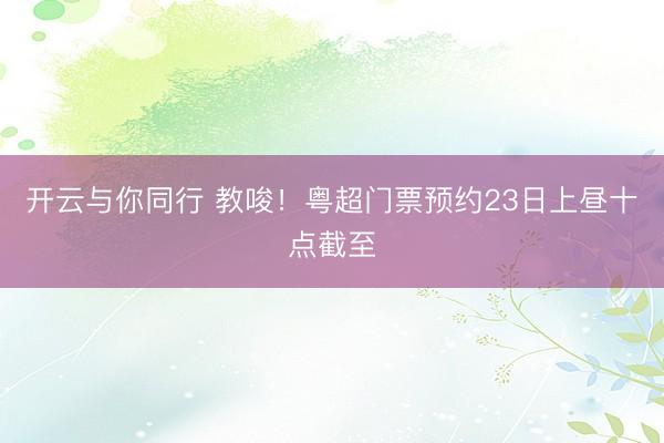开云与你同行 教唆！粤超门票预约23日上昼十点截至