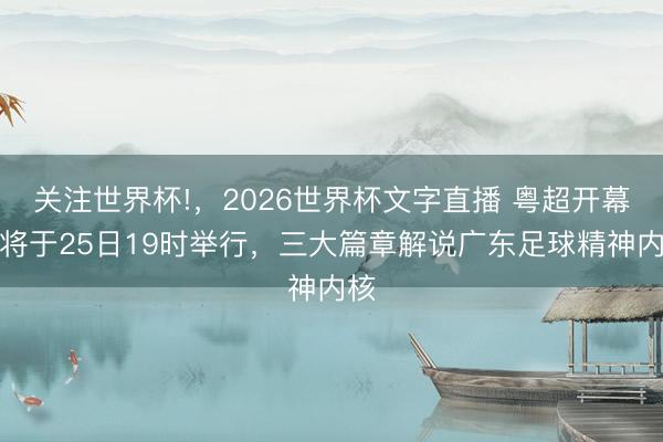 关注世界杯!,2026世界杯文字直播 粤超开幕式将于25日19时举行,三大篇章解说广东足球精神内核