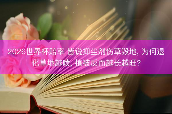 2026世界杯赔率 皆说抑尘剂伤草毁地, 为何退化草地越喷, 植被反而越长越旺?