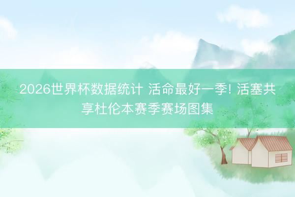 2026世界杯数据统计 活命最好一季! 活塞共享杜伦本赛季赛场图集
