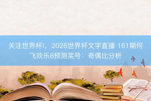关注世界杯!,2026世界杯文字直播 161期何飞欢乐8预测奖号:奇偶比分析