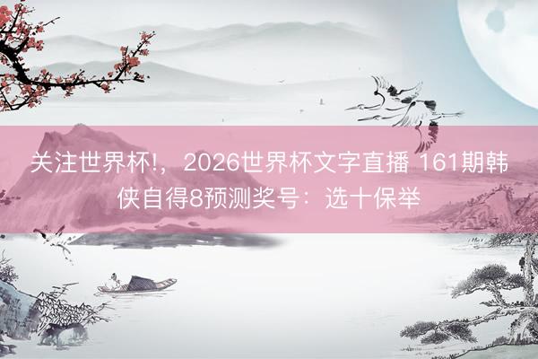 关注世界杯!，2026世界杯文字直播 161期韩侠自得8预测奖号：选十保举