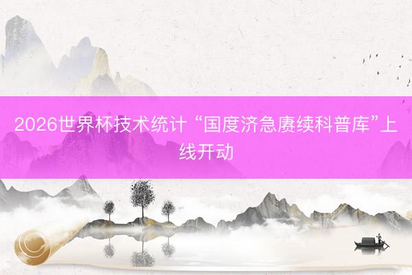 2026世界杯技术统计 “国度济急赓续科普库”上线开动