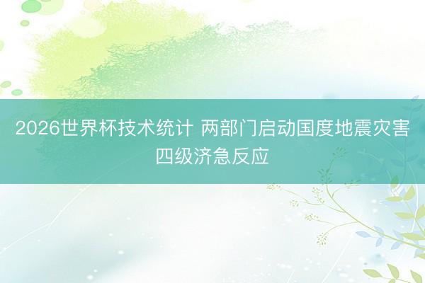2026世界杯技术统计 两部门启动国度地震灾害四级济急反应