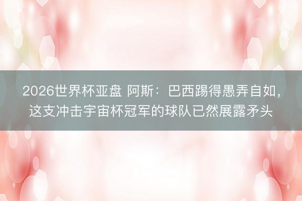2026世界杯亚盘 阿斯:巴西踢得愚弄自如,这支冲击宇宙杯冠军的球队已然展露矛头